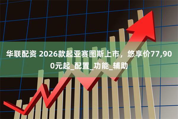 华联配资 2026款起亚赛图斯上市，悠享价77,900元起_配置_功能_辅助