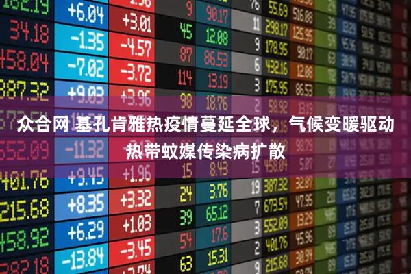 众合网 基孔肯雅热疫情蔓延全球，气候变暖驱动热带蚊媒传染病扩散