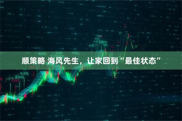 顺策略 海风先生，让家回到“最佳状态”