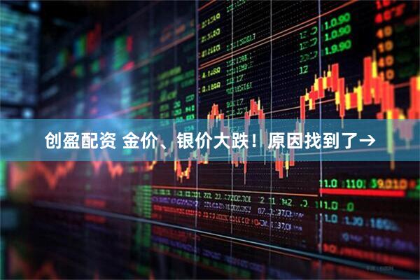 创盈配资 金价、银价大跌！原因找到了→