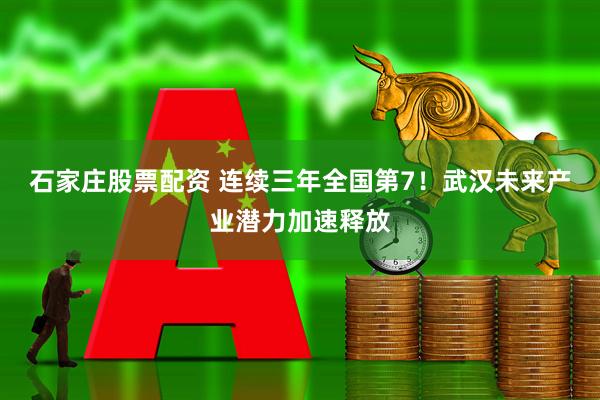 石家庄股票配资 连续三年全国第7!武汉未来产业潜力加速释放